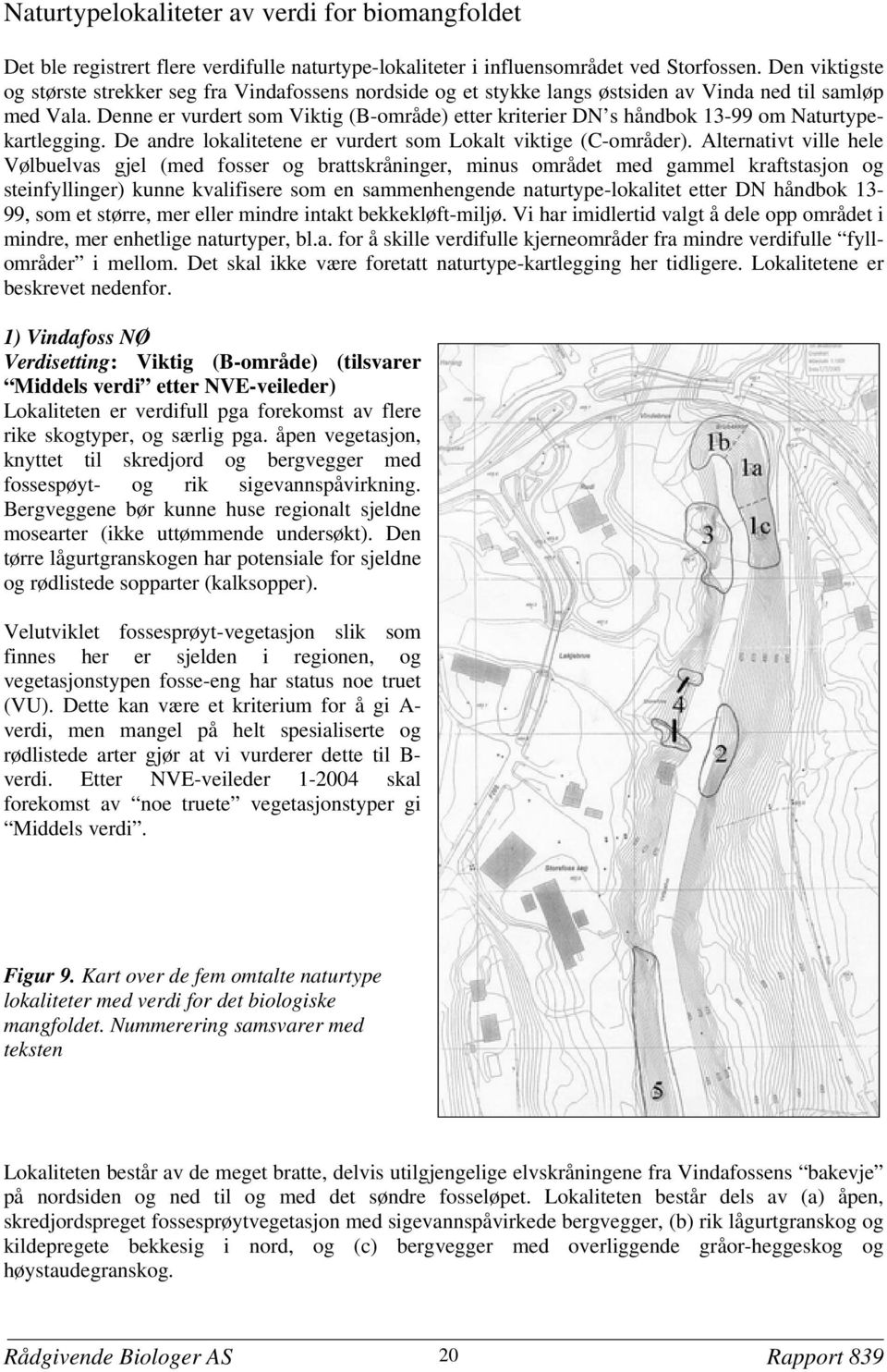 Denne er vurdert som Viktig (B-område) etter kriterier DN s håndbok 13-99 om Naturtypekartlegging. De andre lokalitetene er vurdert som Lokalt viktige (C-områder).