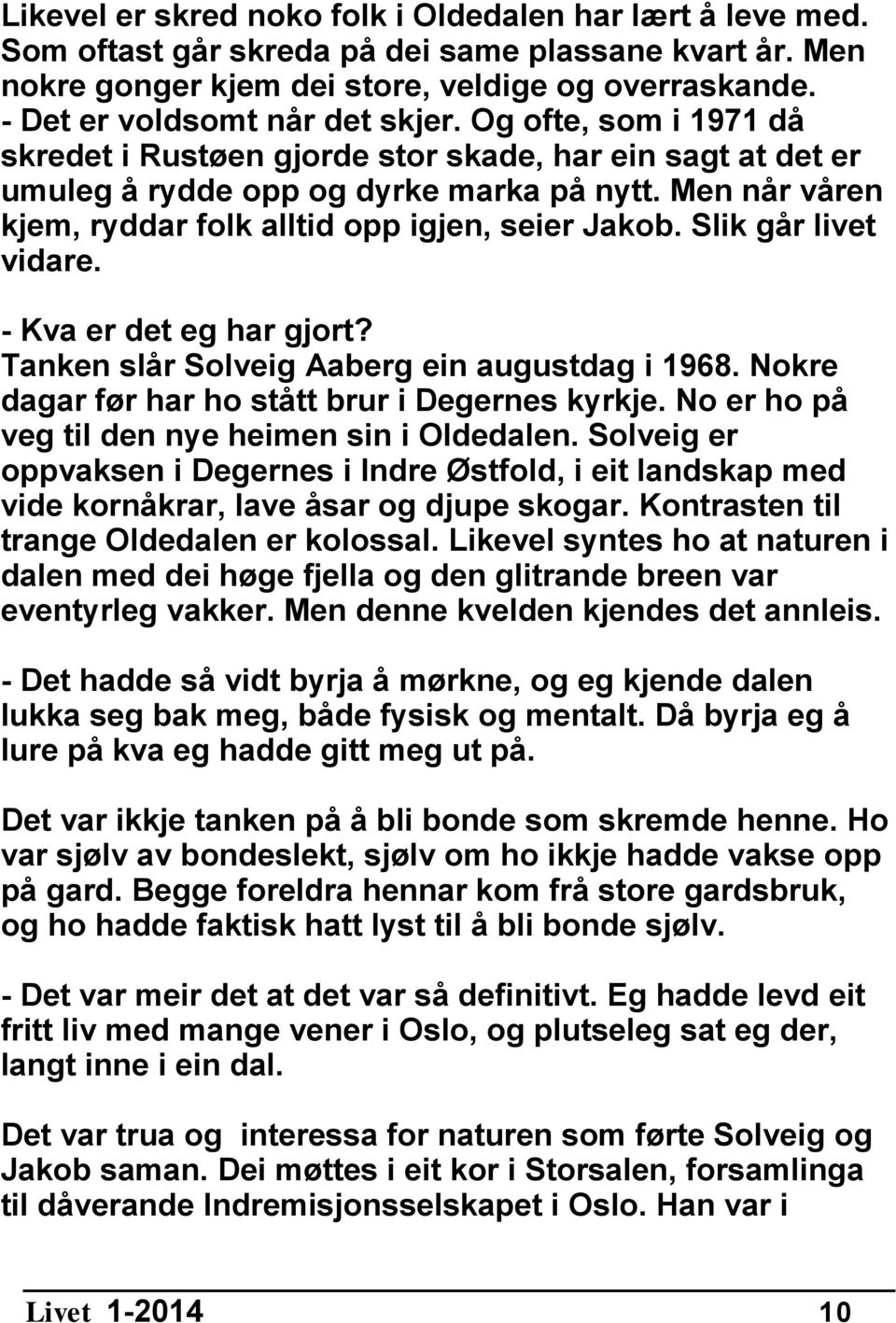 Men når våren kjem, ryddar folk alltid opp igjen, seier Jakob. Slik går livet vidare. - Kva er det eg har gjort? Tanken slår Solveig Aaberg ein augustdag i 1968.