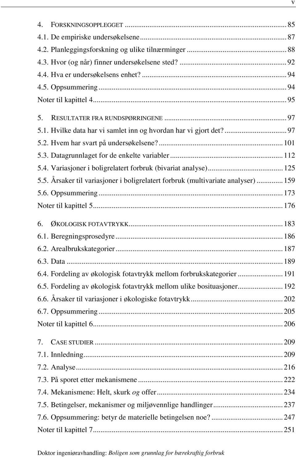 Hvem har svart på undersøkelsene?... 101 5.3. Datagrunnlaget for de enkelte variabler... 112 5.4. Variasjoner i boligrelatert forbruk (bivariat analyse)... 125 5.5. Årsaker til variasjoner i boligrelatert forbruk (multivariate analyser).