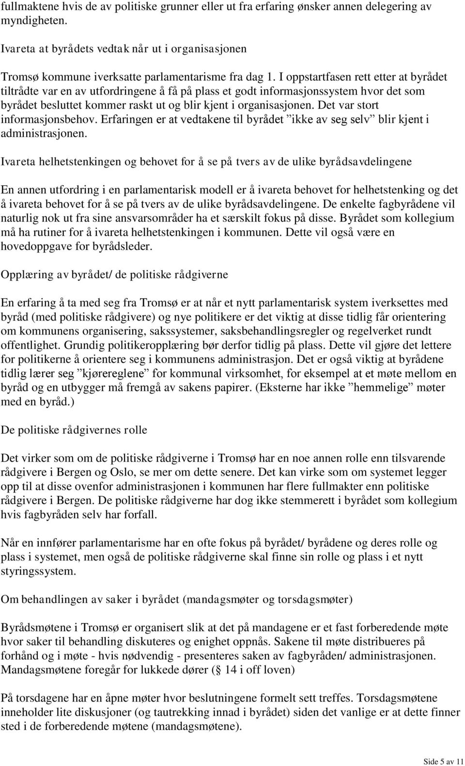 I oppstartfasen rett etter at byrådet tiltrådte var en av utfordringene å få på plass et godt informasjonssystem hvor det som byrådet besluttet kommer raskt ut og blir kjent i organisasjonen.