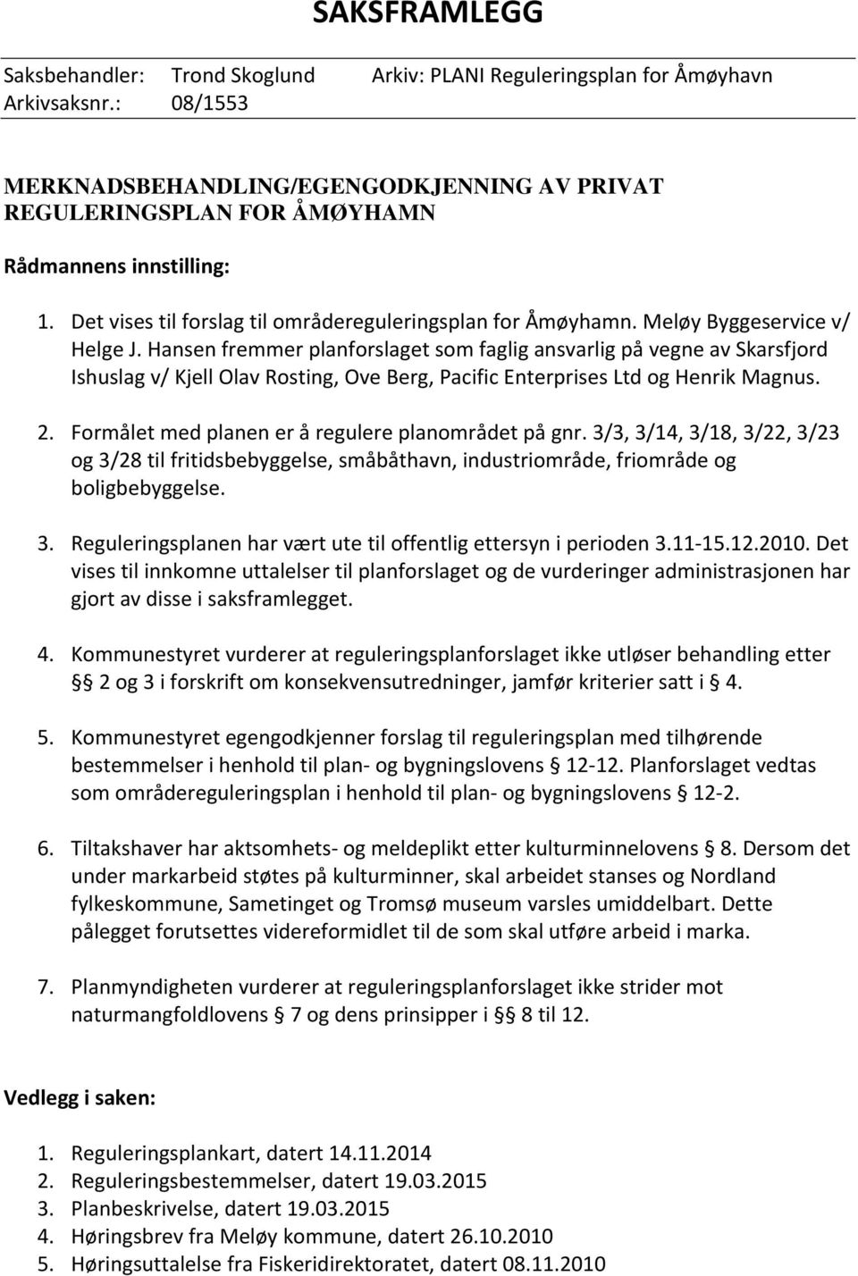 Meløy Byggeservice v/ Helge J. Hansen fremmer planforslaget som faglig ansvarlig på vegne av Skarsfjord Ishuslag v/ Kjell Olav Rosting, Ove Berg, Pacific Enterprises Ltd og Henrik Magnus. 2.