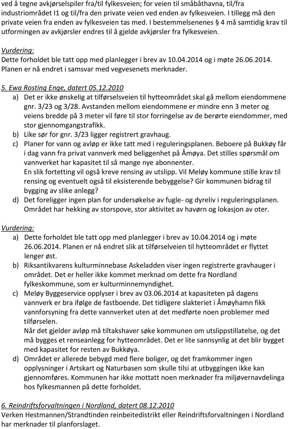 Dette forholdet ble tatt opp med planlegger i brev av 10.04.2014 og i møte 26.06.2014. Planen er nå endret i samsvar med vegvesenets merknader. 5. Ewa Rosting Enge, datert 05.12.