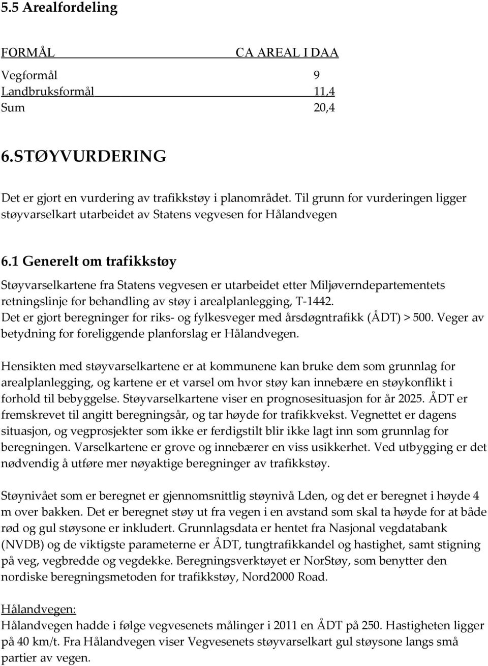 1 Generelt om trafikkstøy Støyvarselkartene fra Statens vegvesen er utarbeidet etter Miljøverndepartementets retningslinje for behandling av støy i arealplanlegging, T-1442.