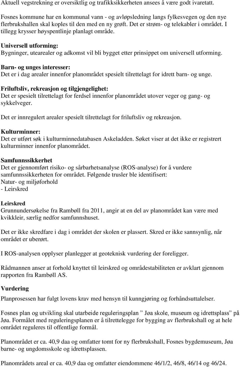 I tillegg krysser høyspentlinje planlagt område. Universell utforming: Bygninger, utearealer og adkomst vil bli bygget etter prinsippet om universell utforming.