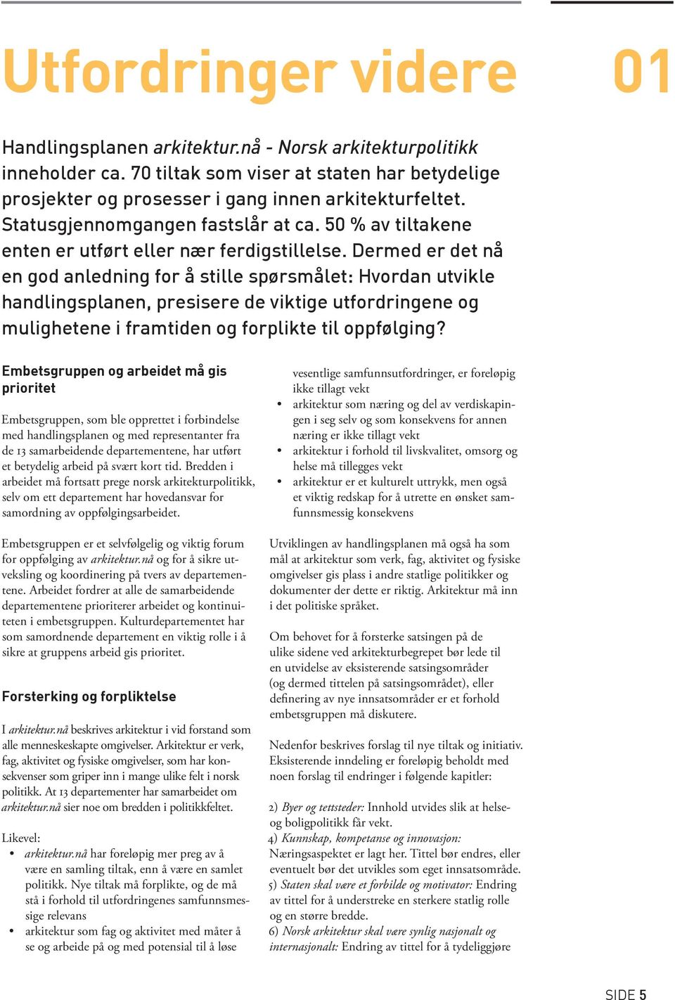 Dermed er det nå en god anledning for å stille spørsmålet: Hvordan utvikle handlingsplanen, presisere de viktige utfordringene og mulighetene i framtiden og forplikte til oppfølging?