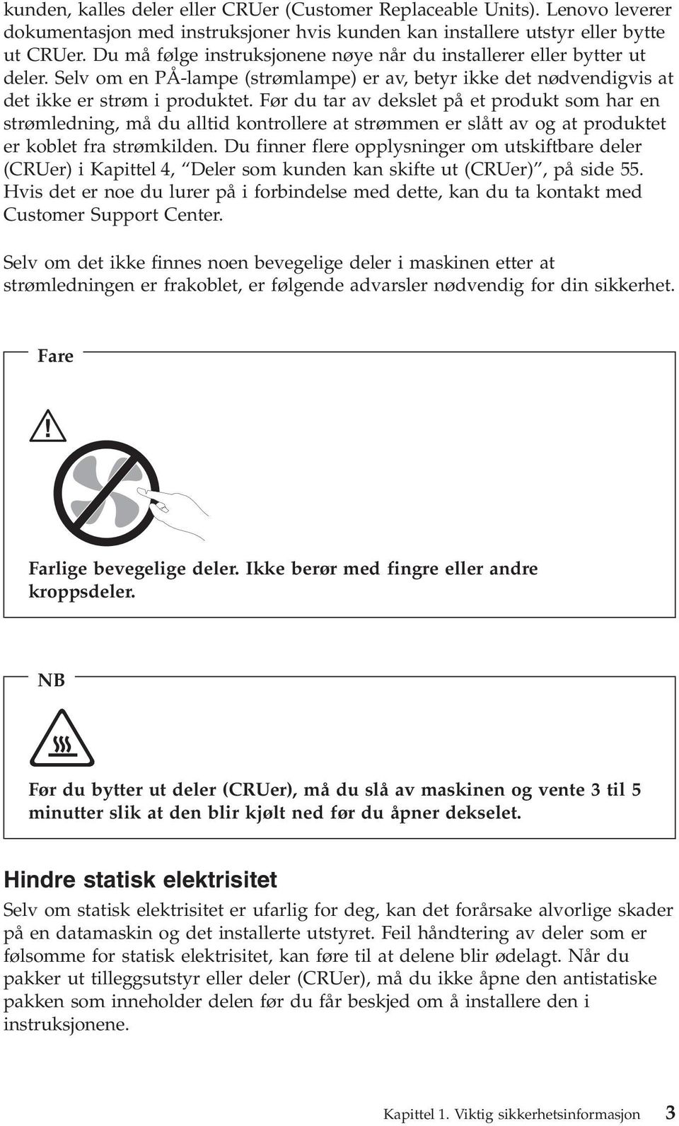 Før du tar av dekslet på et produkt som har en strømledning, må du alltid kontrollere at strømmen er slått av og at produktet er koblet fra strømkilden.