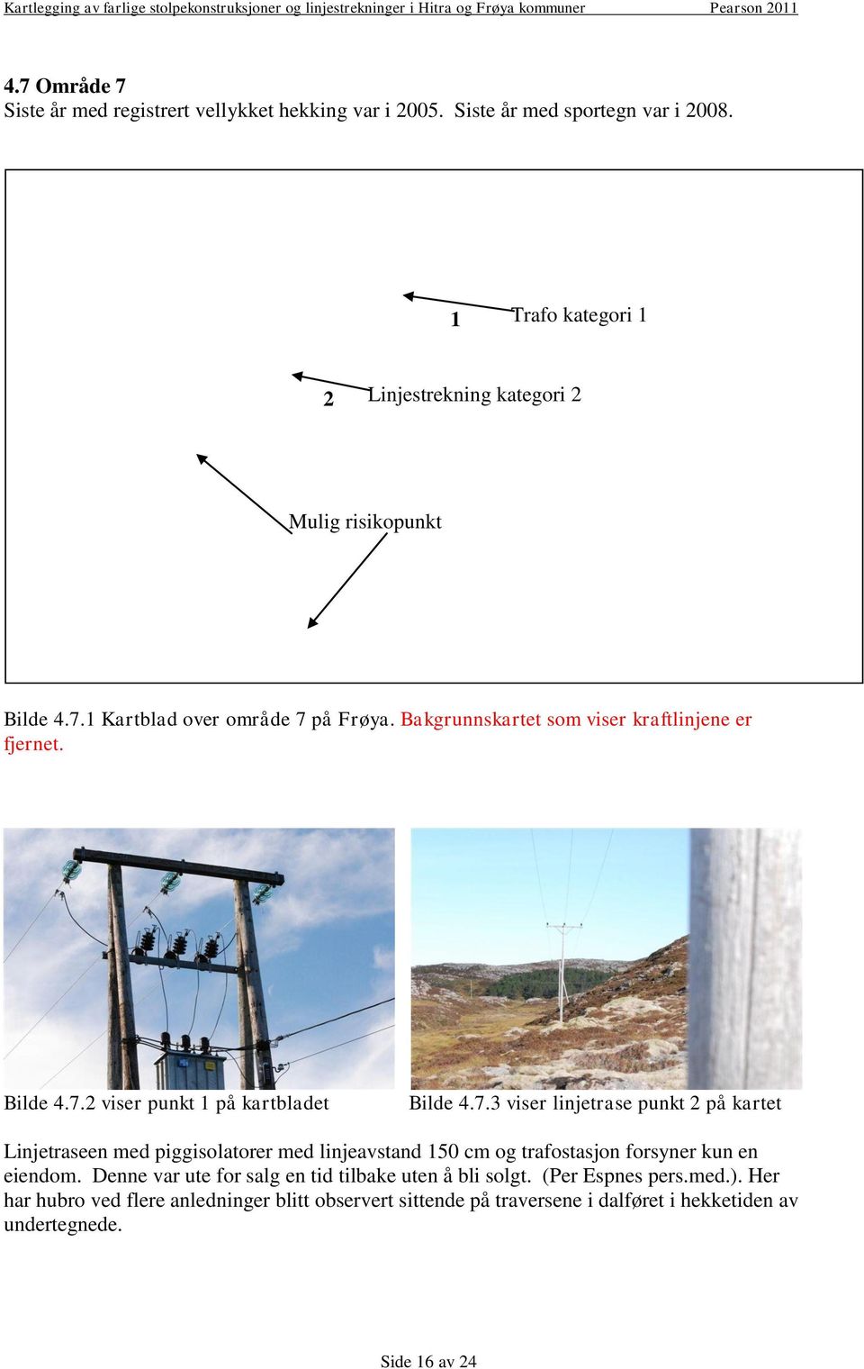 Bilde 4.7.2 viser punkt 1 på kartbladet Bilde 4.7.3 viser linjetrase punkt 2 på kartet Linjetraseen med piggisolatorer med linjeavstand 150 cm og trafostasjon forsyner kun en eiendom.