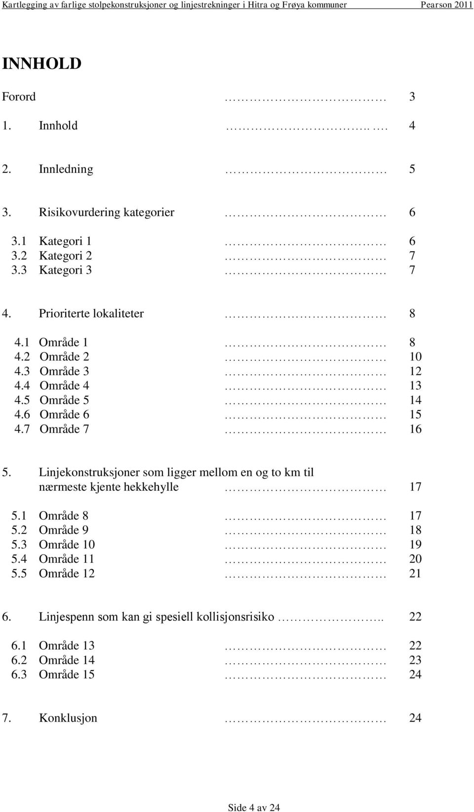 Linjekonstruksjoner som ligger mellom en og to km til nærmeste kjente hekkehylle 17 5.1 Område 8 17 5.2 Område 9 18 5.3 Område 10 19 5.