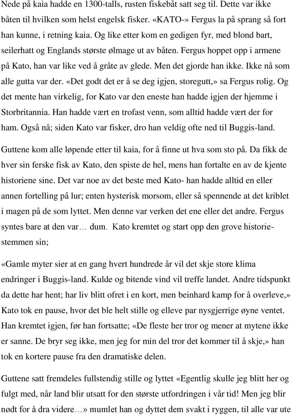 Ikke nå som alle gutta var der. «Det godt det er å se deg igjen, storegutt,» sa Fergus rolig. Og det mente han virkelig, for Kato var den eneste han hadde igjen der hjemme i Storbritannia.