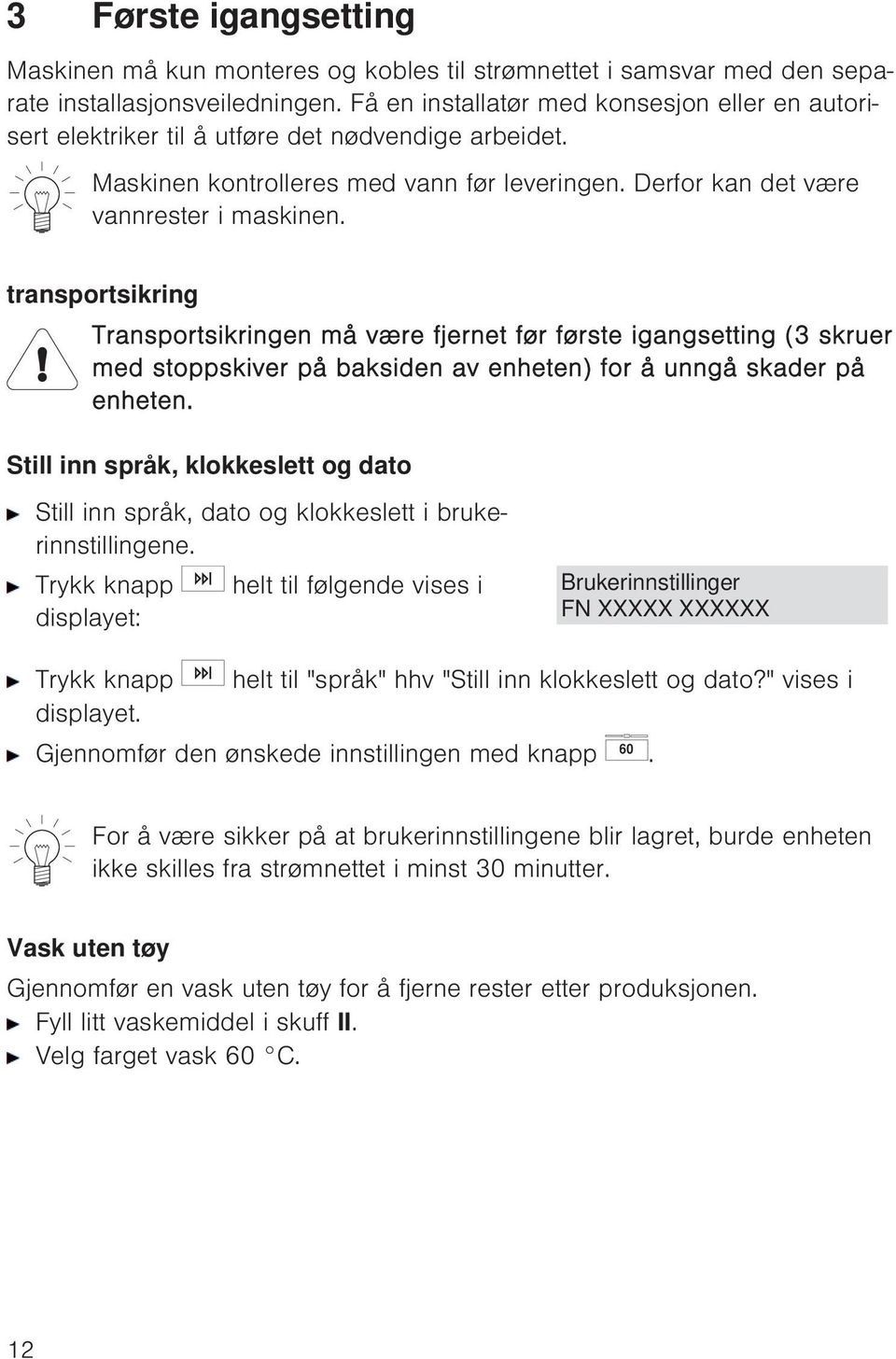 transportsikring Transportsikringen må være fjernet før første igangsetting (3 skruer med stoppskiver på baksiden av enheten) for å unngå skader på enheten.