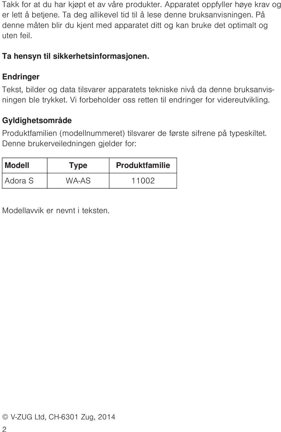 Endringer Tekst, bilder og data tilsvarer apparatets tekniske nivå da denne bruksanvisningen ble trykket. Vi forbeholder oss retten til endringer for videreutvikling.