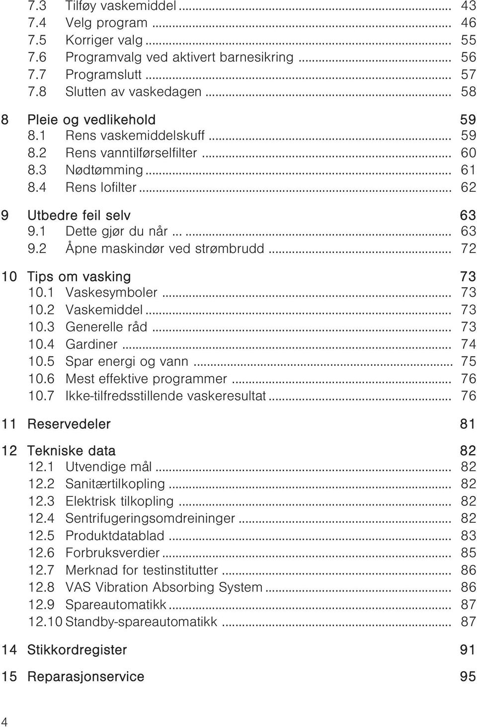 1 Dette gjør du når...... 63 9.2 Åpne maskindør ved strømbrudd... 72 10 Tips om vasking 73 10.1 Vaskesymboler... 73 10.2 Vaskemiddel... 73 10.3 Generelle råd... 73 10.4 Gardiner... 74 10.