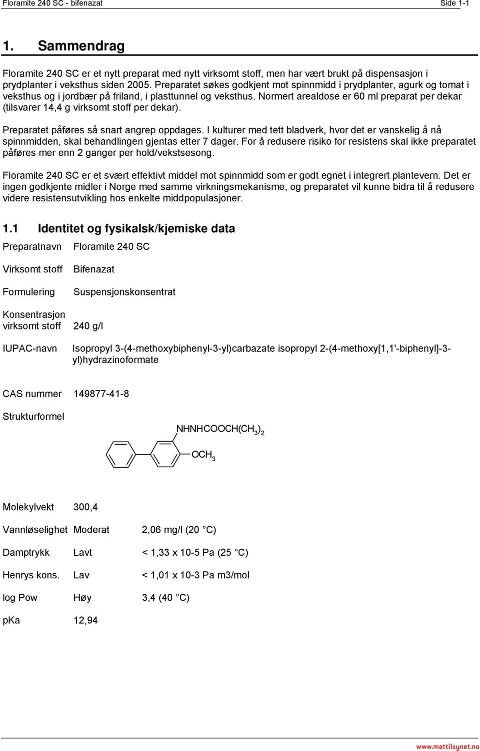 Normert arealdose er 60 ml preparat per dekar (tilsvarer 14,4 g virksomt stoff per dekar). Preparatet påføres så snart angrep oppdages.