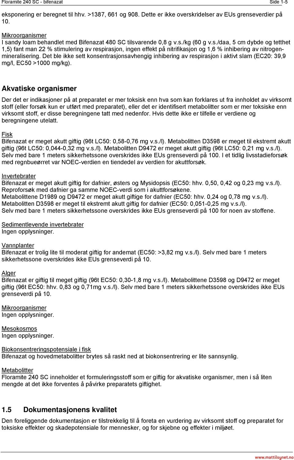 Det ble ikke sett konsentrasjonsavhengig inhibering av respirasjon i aktivt slam (EC20: 39,9 mg/l, EC50 >1000 mg/kg).