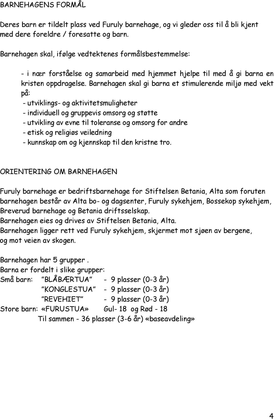 Barnehagen skal gi barna et stimulerende miljø med vekt på: - utviklings- og aktivitetsmuligheter - individuell og gruppevis omsorg og støtte - utvikling av evne til toleranse og omsorg for andre -