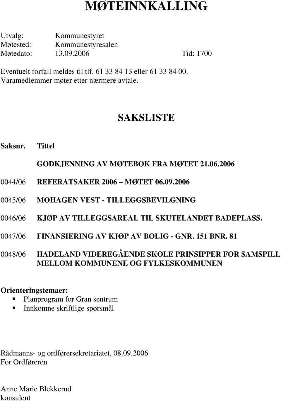 2006 0045/06 MOHAGEN VEST - TILLEGGSBEVILGNING 0046/06 KJØP AV TILLEGGSAREAL TIL SKUTELANDET BADEPLASS. 0047/06 FINANSIERING AV KJØP AV BOLIG - GNR. 151 BNR.