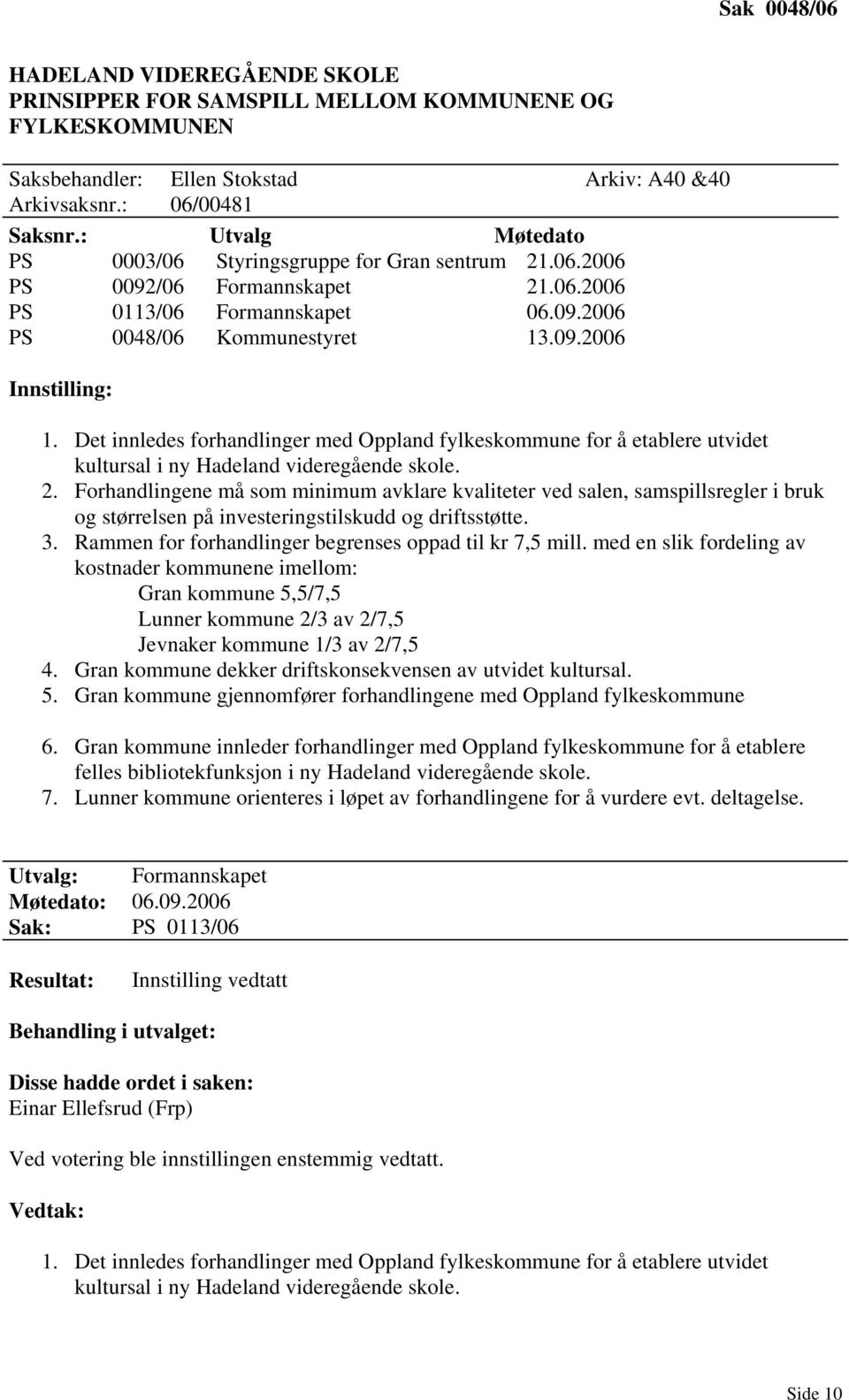 Det innledes forhandlinger med Oppland fylkeskommune for å etablere utvidet kultursal i ny Hadeland videregående skole. 2.