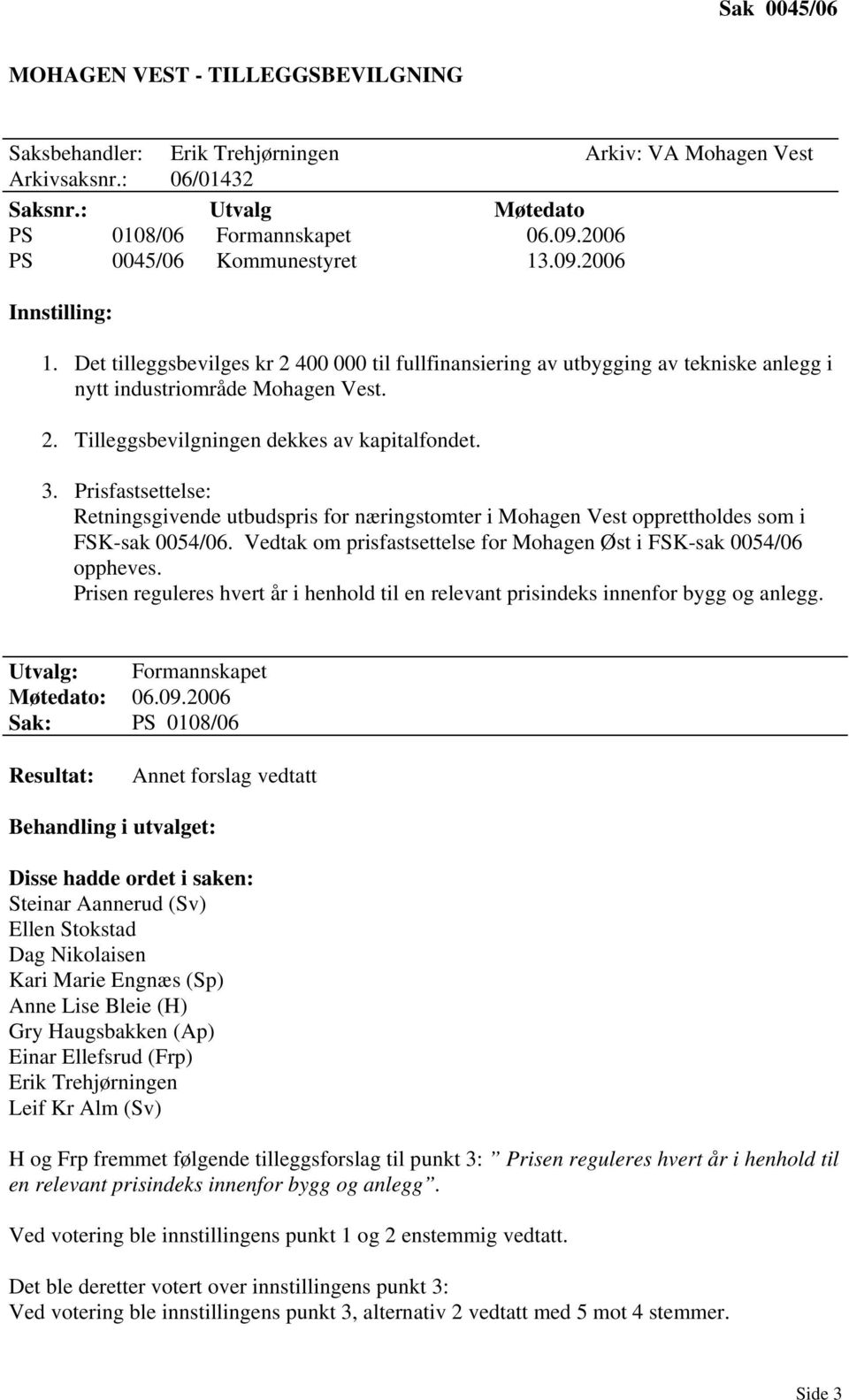 3. Prisfastsettelse: Retningsgivende utbudspris for næringstomter i Mohagen Vest opprettholdes som i FSK-sak 0054/06. Vedtak om prisfastsettelse for Mohagen Øst i FSK-sak 0054/06 oppheves.