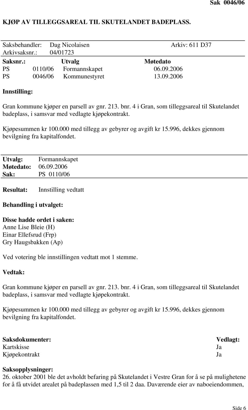 Kjøpesummen kr 100.000 med tillegg av gebyrer og avgift kr 15.996, dekkes gjennom bevilgning fra kapitalfondet. Utvalg: Formannskapet Møtedato: 06.09.