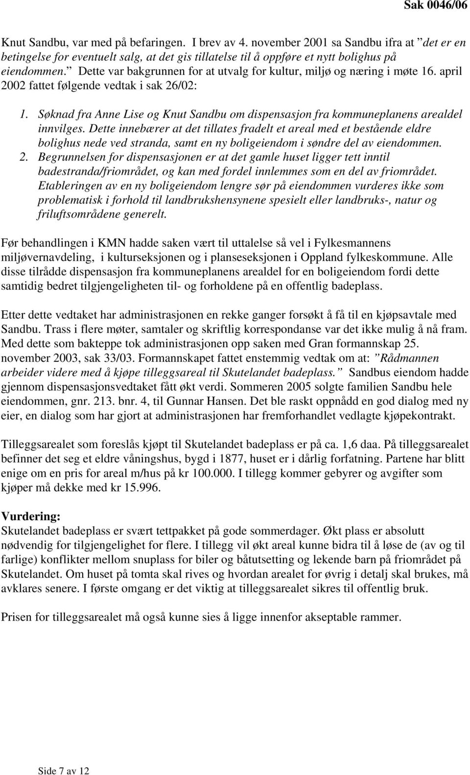 Dette var bakgrunnen for at utvalg for kultur, miljø og næring i møte 16. april 2002 fattet følgende vedtak i sak 26/02: 1.