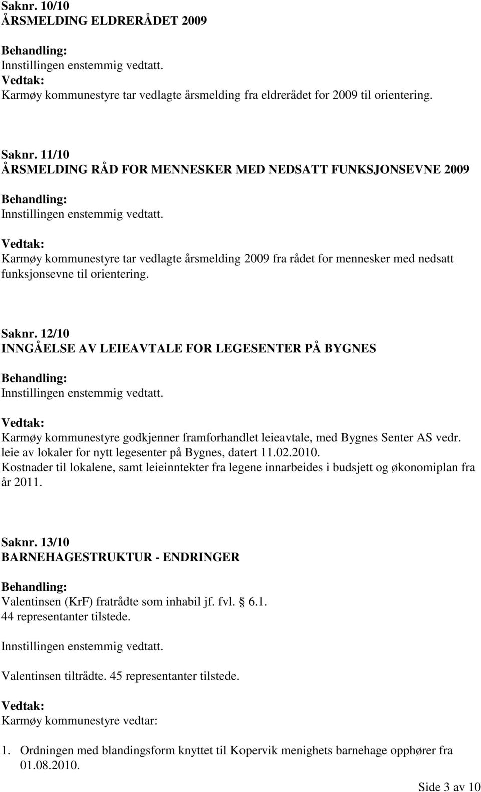 12/10 INNGÅELSE AV LEIEAVTALE FOR LEGESENTER PÅ BYGNES Karmøy kommunestyre godkjenner framforhandlet leieavtale, med Bygnes Senter AS vedr. leie av lokaler for nytt legesenter på Bygnes, datert 11.02.