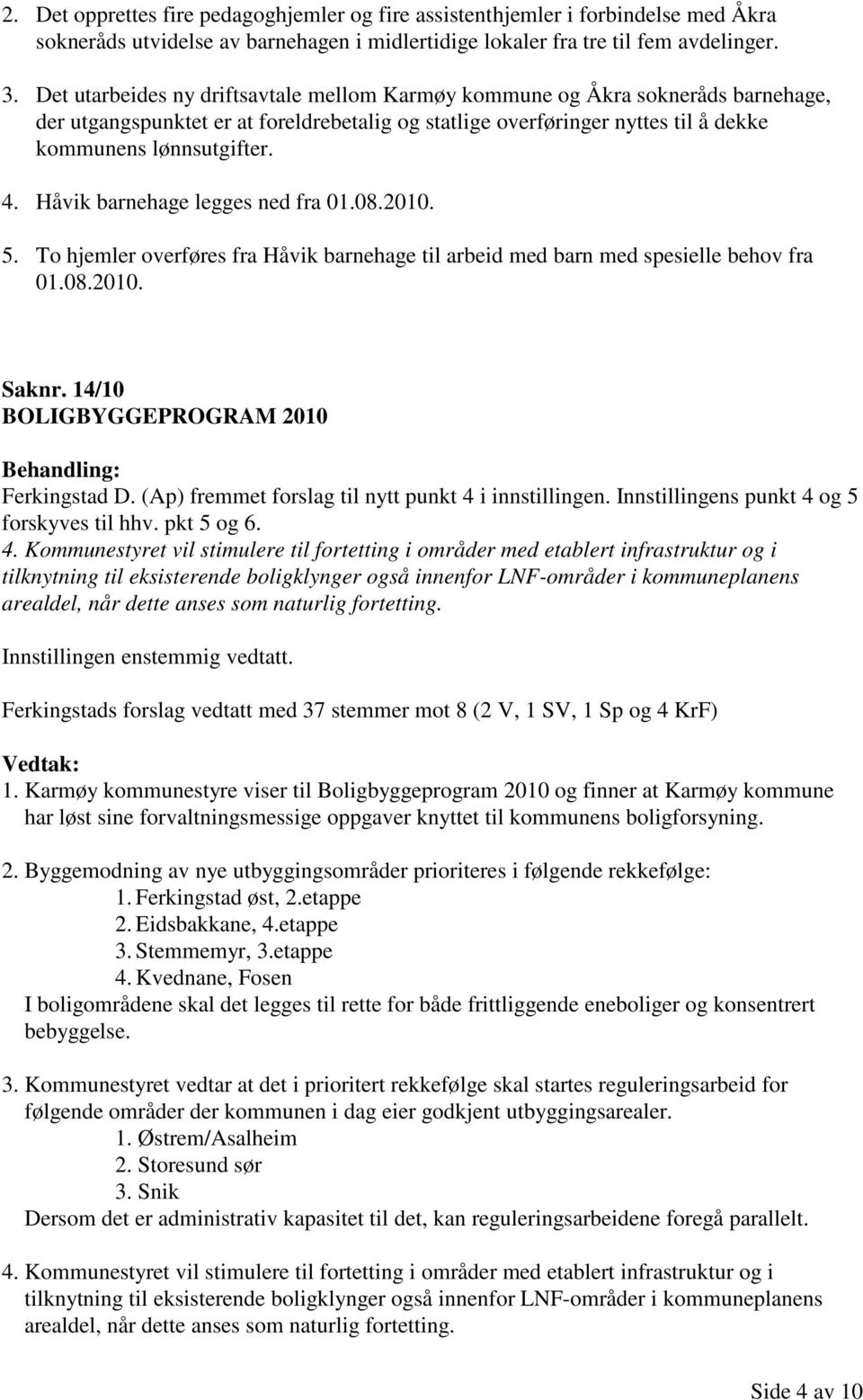 Håvik barnehage legges ned fra 01.08.2010. 5. To hjemler overføres fra Håvik barnehage til arbeid med barn med spesielle behov fra 01.08.2010. Saknr. 14/10 BOLIGBYGGEPROGRAM 2010 Ferkingstad D.