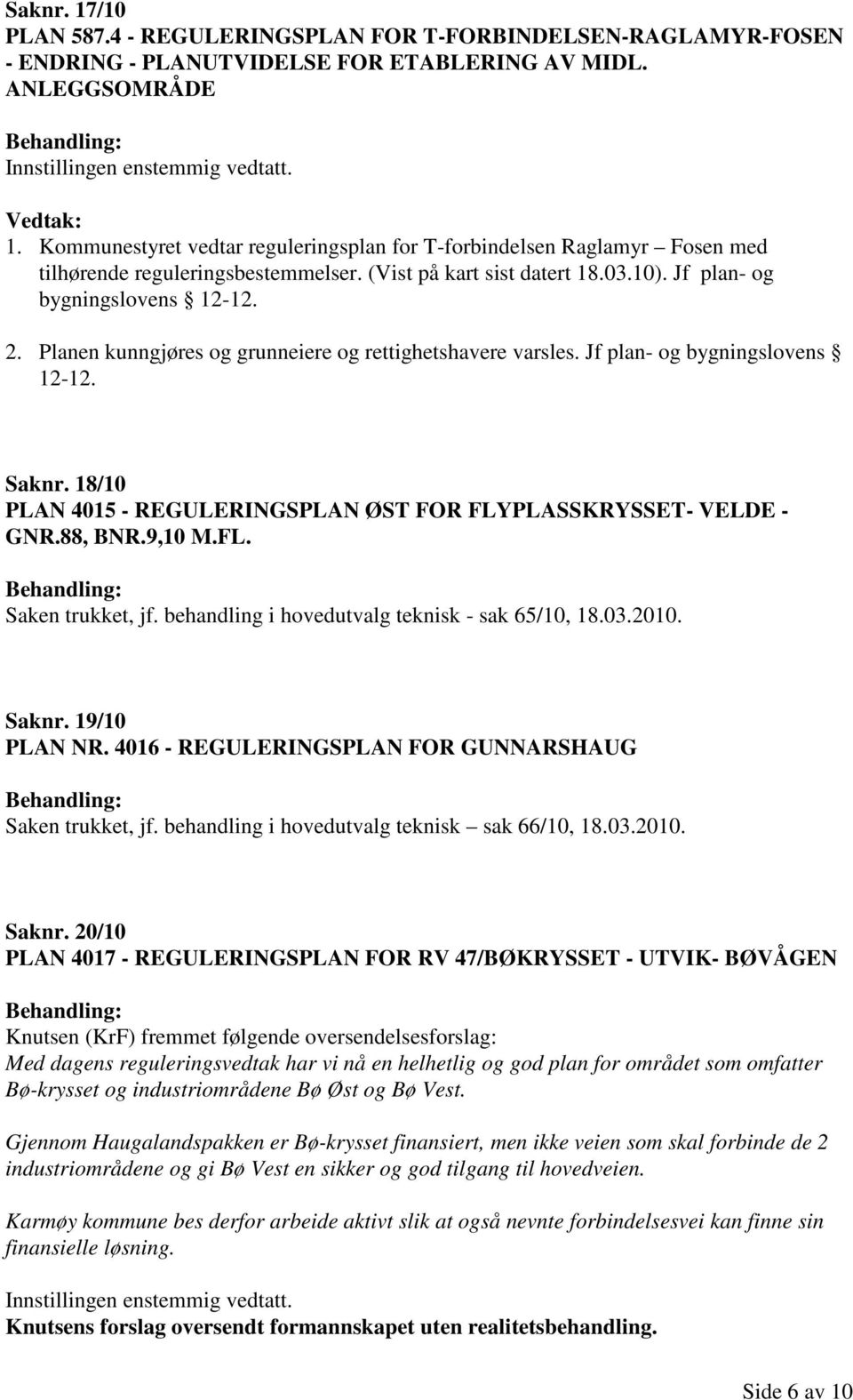 Planen kunngjøres og grunneiere og rettighetshavere varsles. Jf plan- og bygningslovens 12-12. Saknr. 18/10 PLAN 4015 - REGULERINGSPLAN ØST FOR FLYPLASSKRYSSET- VELDE - GNR.88, BNR.9,10 M.FL. Saken trukket, jf.