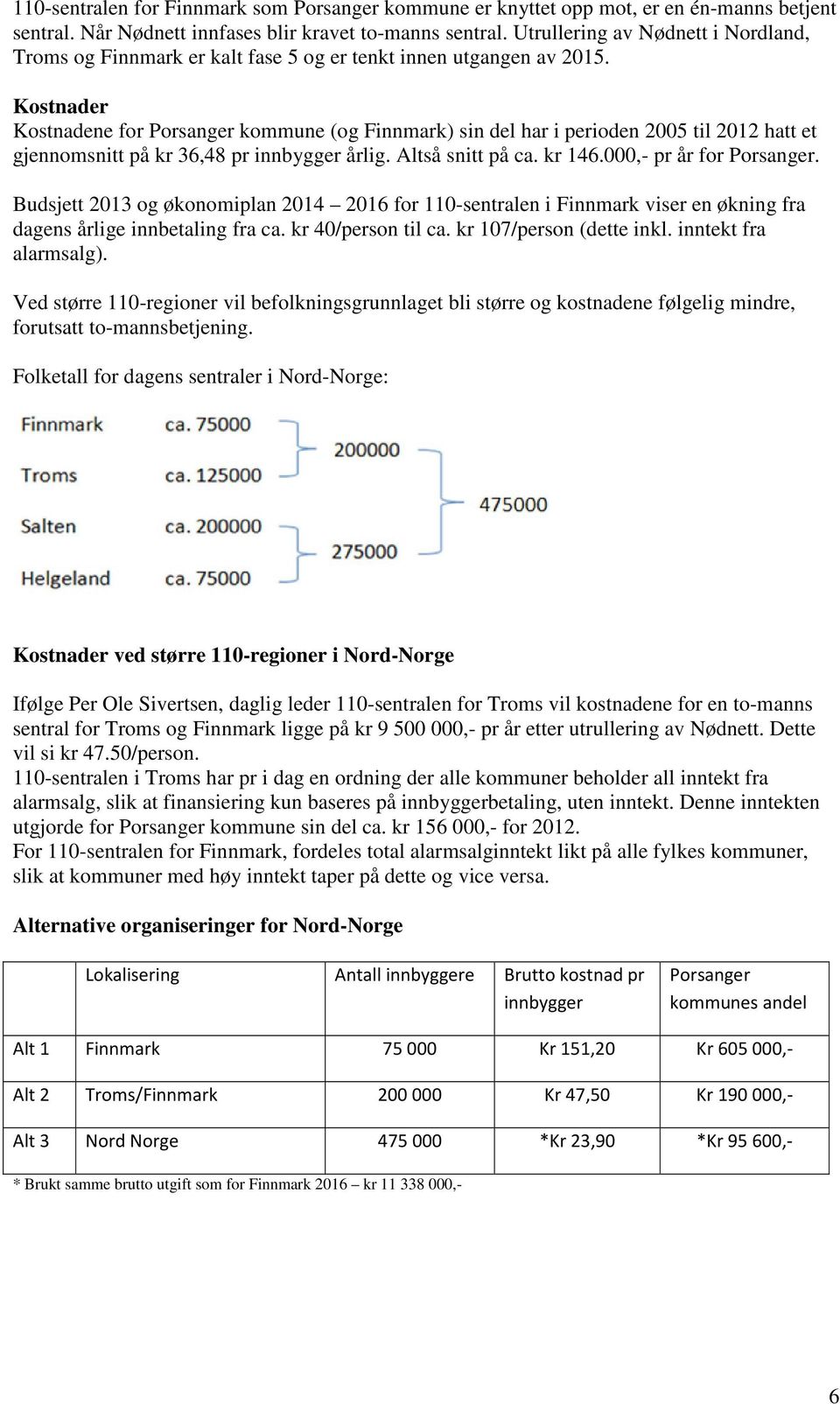 Kostnader Kostnadene for Porsanger kommune (og Finnmark) sin del har i perioden 2005 til 2012 hatt et gjennomsnitt på kr 36,48 pr innbygger årlig. Altså snitt på ca. kr 146.000,- pr år for Porsanger.