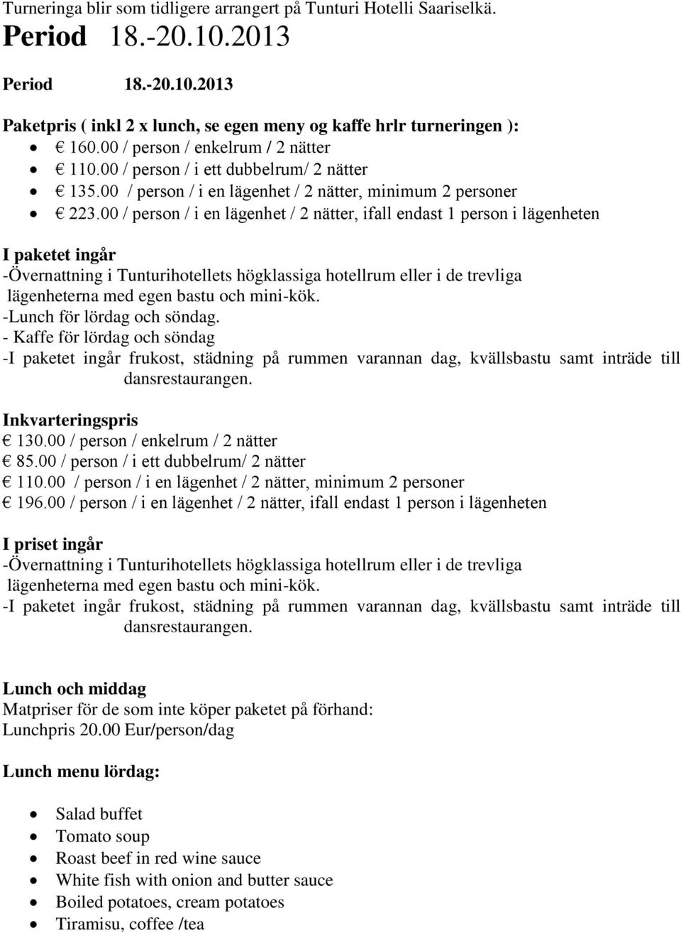 00 / person / i en lägenhet / 2 nätter, ifall endast 1 person i lägenheten I paketet ingår -Övernattning i Tunturihotellets högklassiga hotellrum eller i de trevliga lägenheterna med egen bastu och