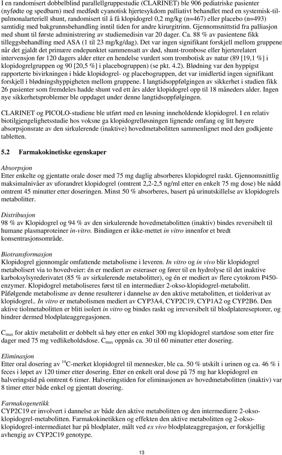 Gjennomsnittstid fra palliasjon med shunt til første administrering av studiemedisin var 20 dager. Ca. 88 % av pasientene fikk tilleggsbehandling med ASA (1 til 23 mg/kg/dag).