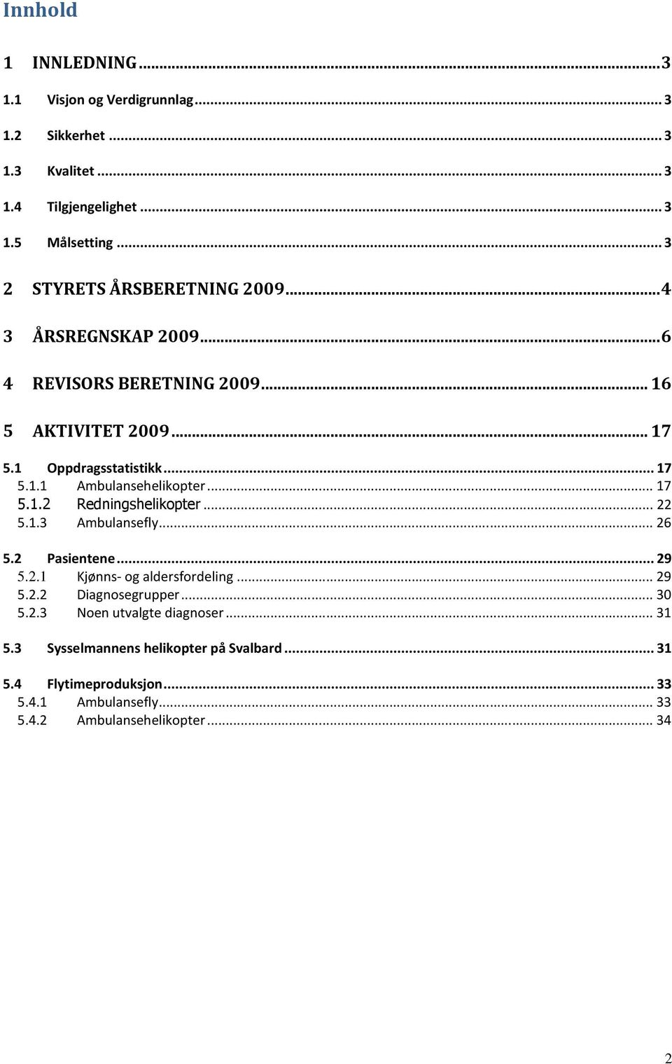 .. 17 5.1.2 Redningshelikopter... 22 5.1.3 Ambulansefly... 26 5.2 Pasientene... 29 5.2.1 Kjønns- og aldersfordeling... 29 5.2.2 Diagnosegrupper... 30 5.2.3 Noen utvalgte diagnoser.