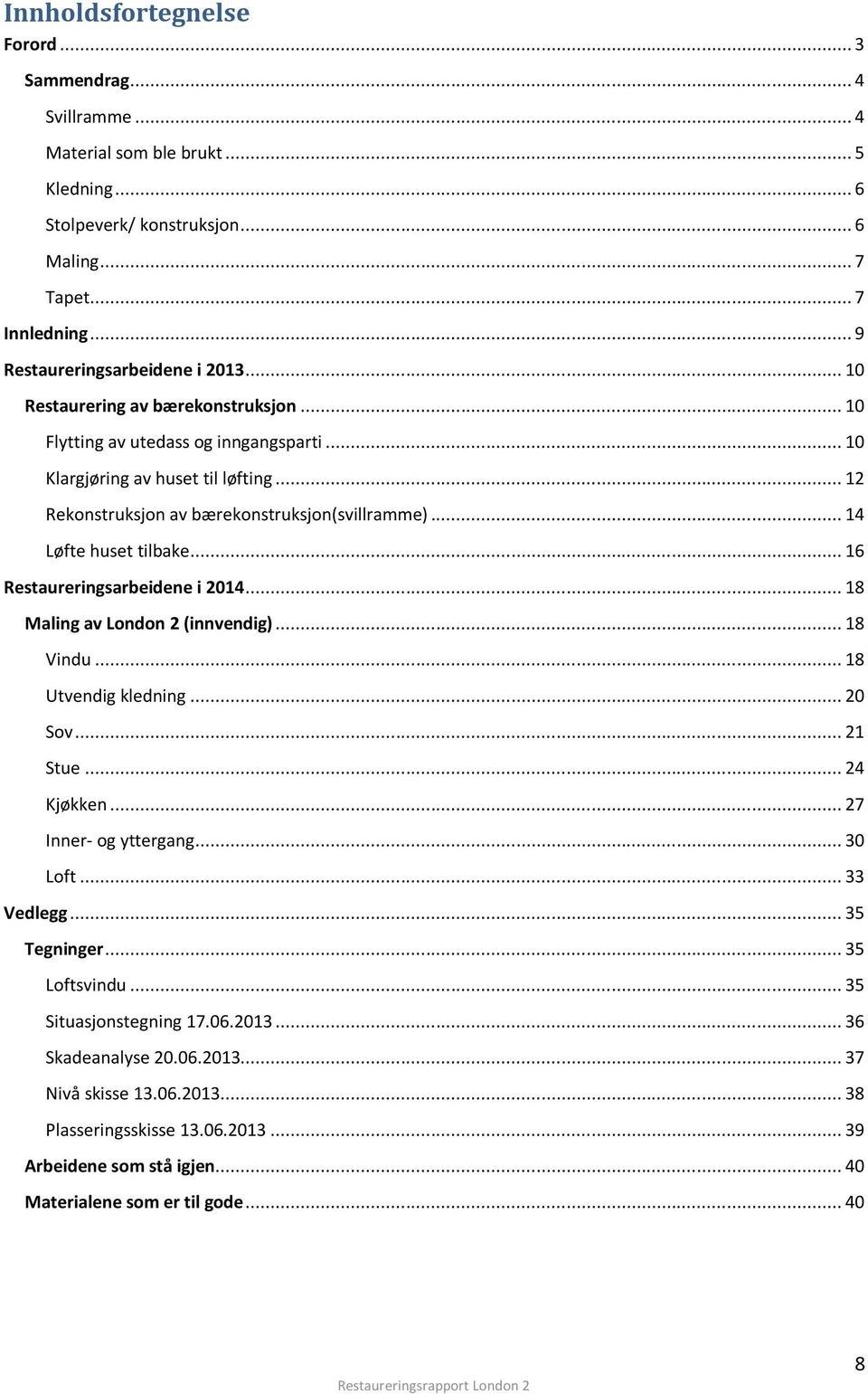 .. 12 Rekonstruksjon av bærekonstruksjon(svillramme)... 14 Løfte huset tilbake... 16 Restaureringsarbeidene i 2014... 18 Maling av London 2 (innvendig)... 18 Vindu... 18 Utvendig kledning... 20 Sov.