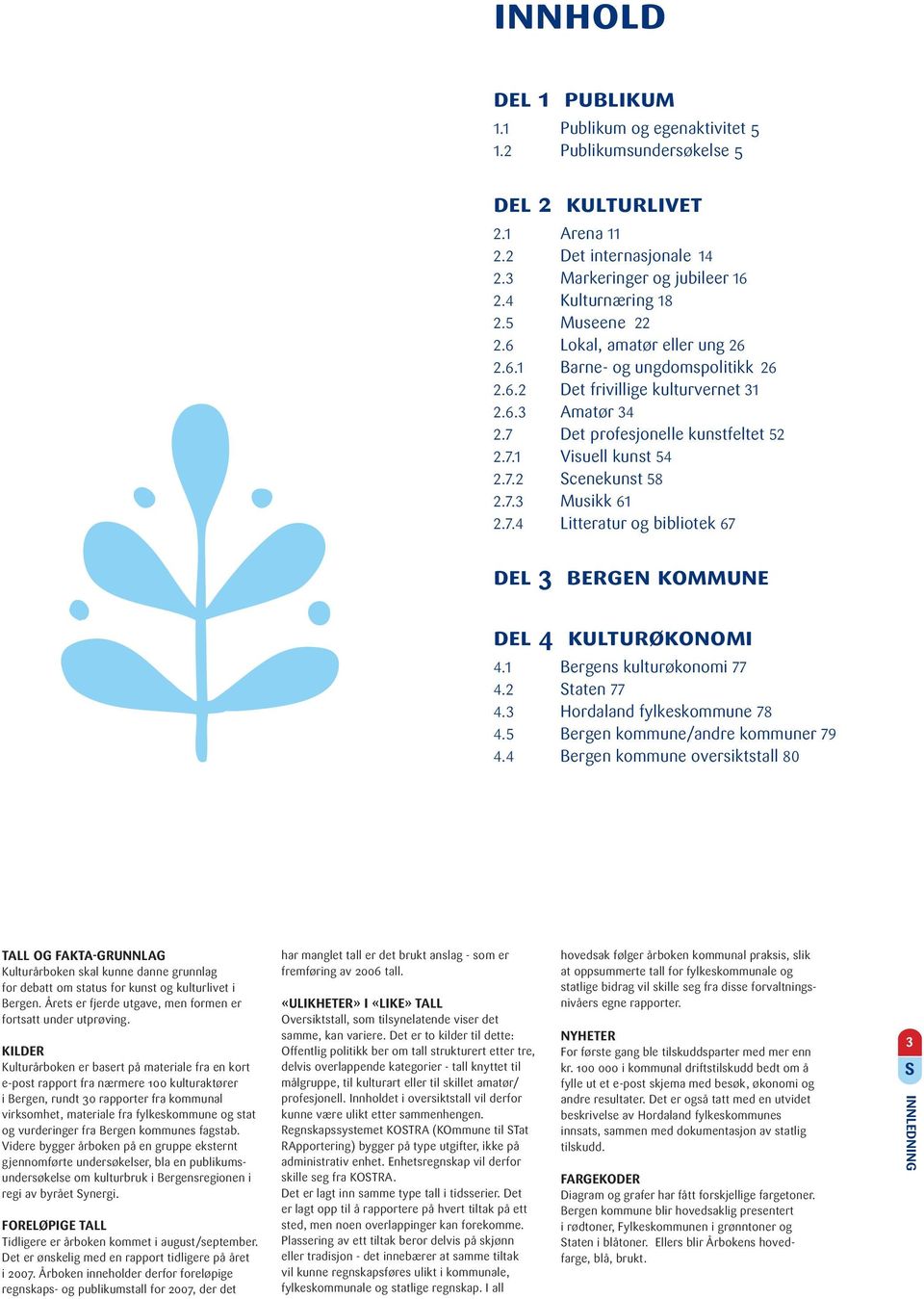 7.3 Musikk 61 2.7.4 Litteratur og bibliotek 67 del 3 bergen kommune del 4 kulturøkonomi 4.1 Bergens kulturøkonomi 77 4.2 taten 77 4.3 Hordaland fylkeskommune 78 4.5 Bergen kommune/andre kommuner 79 4.