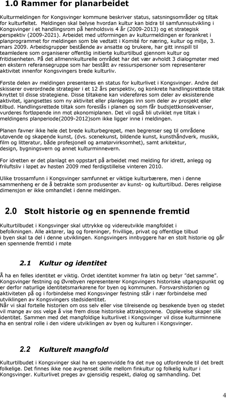 Arbeidet med utformingen av kulturmeldingen er forankret i planprogrammet for meldingen som ble vedtatt i Komité for næring, kultur og miljø, 3. mars 2009.