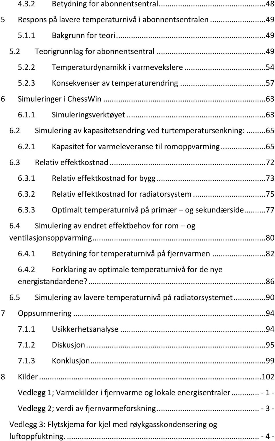 .. 65 6.3 Relativ effektkostnad... 72 6.3.1 Relativ effektkostnad for bygg... 73 6.3.2 Relativ effektkostnad for radiatorsystem... 75 6.3.3 Optimalt temperaturnivå på primær og sekundærside... 77 6.