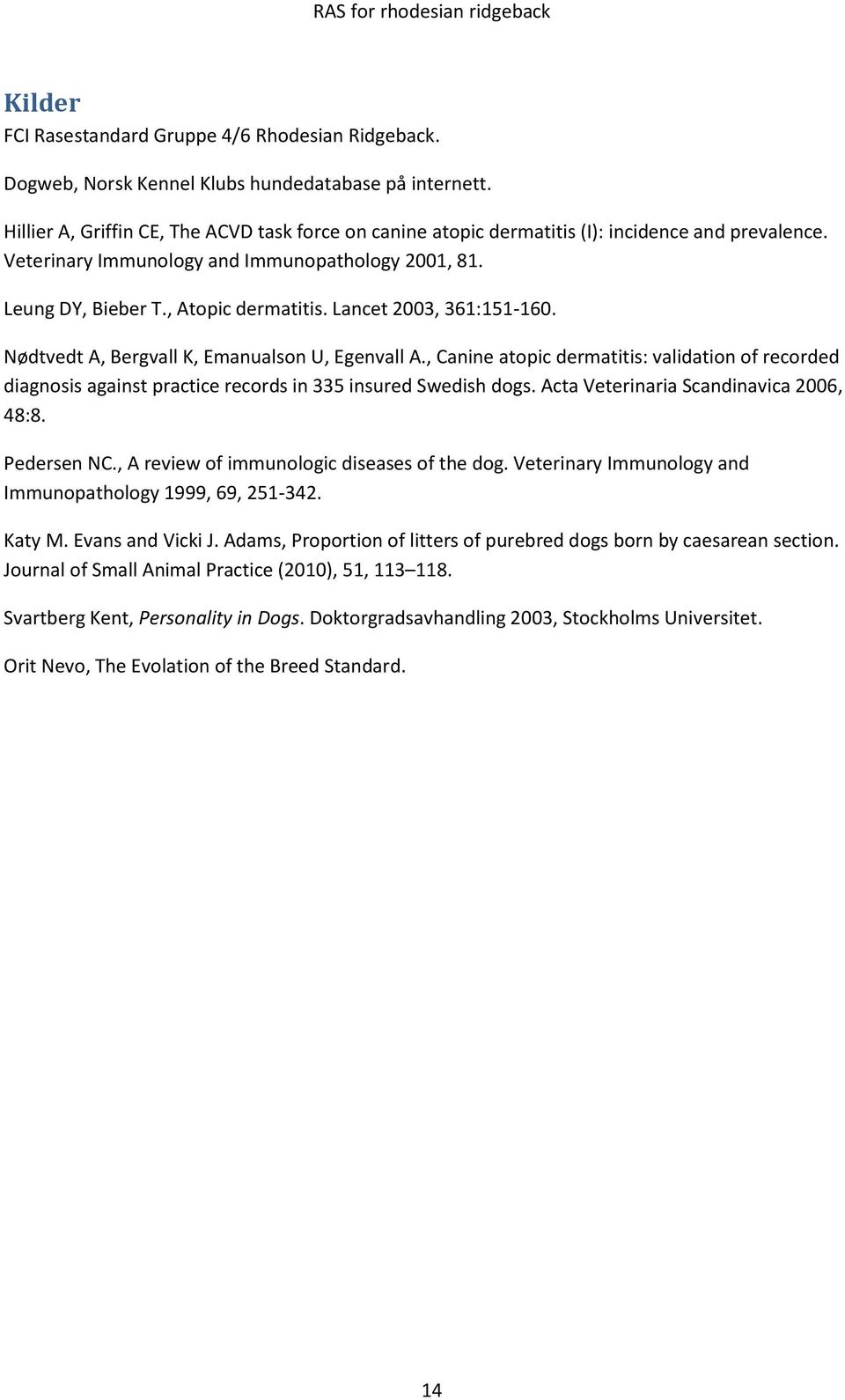 Lancet 2003, 361:151-160. Nødtvedt A, Bergvall K, Emanualson U, Egenvall A., Canine atopic dermatitis: validation of recorded diagnosis against practice records in 335 insured Swedish dogs.