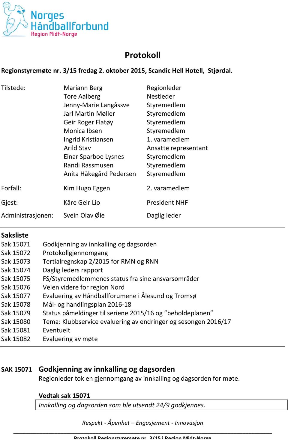 varamedlem Arild Stav Ansatte representant Einar Sparboe Lysnes Styremedlem Randi Rassmusen Styremedlem Anita Håkegård Pedersen Styremedlem Forfall: Kim Hugo Eggen 2.