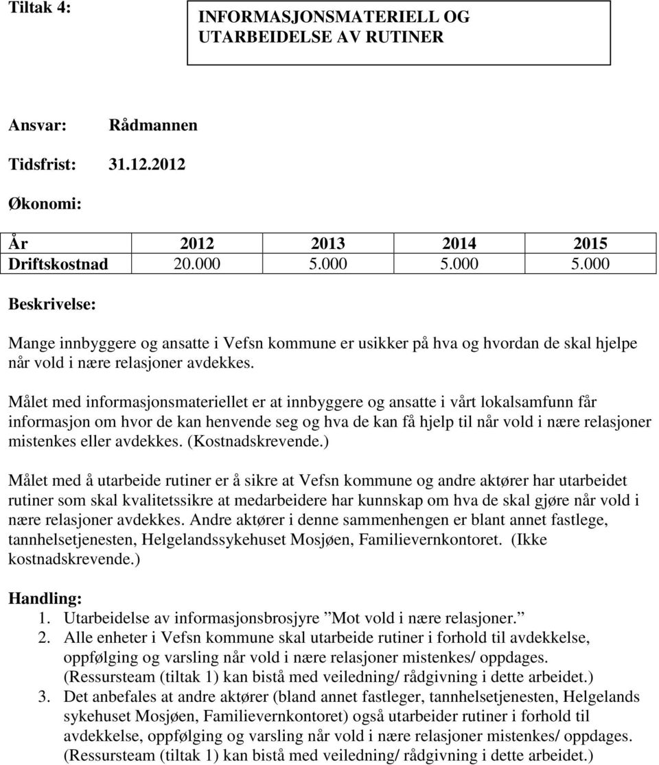 Målet med informasjonsmateriellet er at innbyggere og ansatte i vårt lokalsamfunn får informasjon om hvor de kan henvende seg og hva de kan få hjelp til når vold i nære relasjoner mistenkes eller