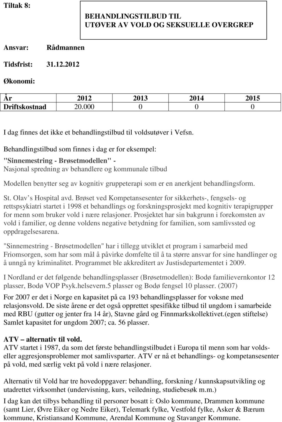 Behandlingstilbud som finnes i dag er for eksempel: "Sinnemestring - Brøsetmodellen" - Nasjonal spredning av behandlere og kommunale tilbud Modellen benytter seg av kognitiv gruppeterapi som er en