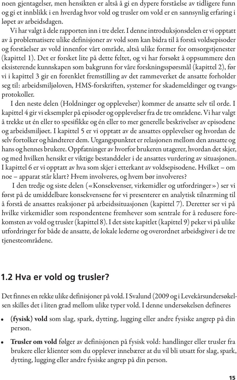 I denne introduksjonsdelen er vi opptatt av å problematisere ulike definisjoner av vold som kan bidra til å forstå voldsepisoder og forståelser av vold innenfor vårt område, altså ulike former for