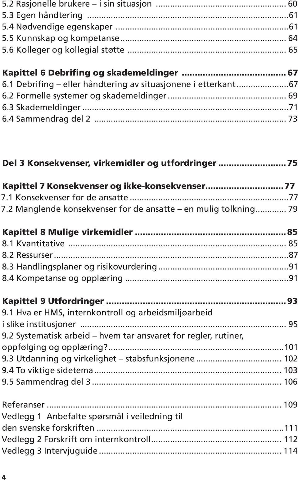 4 Sammendrag del 2... 73 Del 3 Konsekvenser, virkemidler og utfordringer...75 Kapittel 7 Konsekvenser og ikke-konsekvenser...77 7.1 Konsekvenser for de ansatte...77 7.2 Manglende konsekvenser for de ansatte en mulig tolkning.