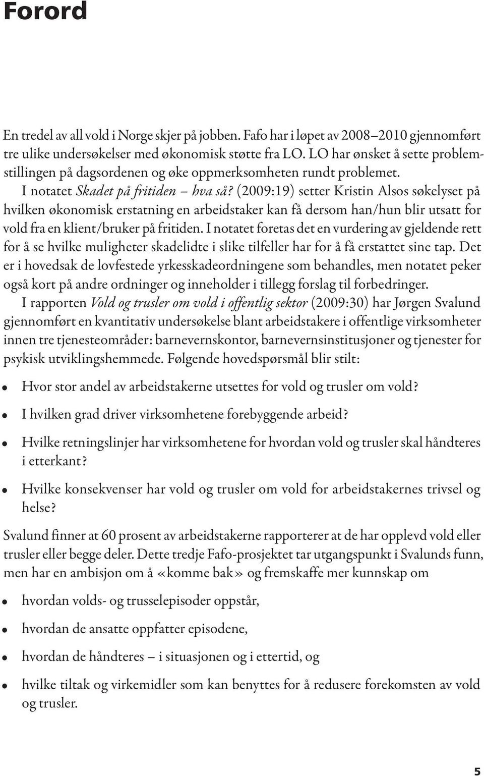 (2009:19) setter Kristin Alsos søkelyset på hvilken økonomisk erstatning en arbeidstaker kan få dersom han/hun blir utsatt for vold fra en klient/bruker på fritiden.