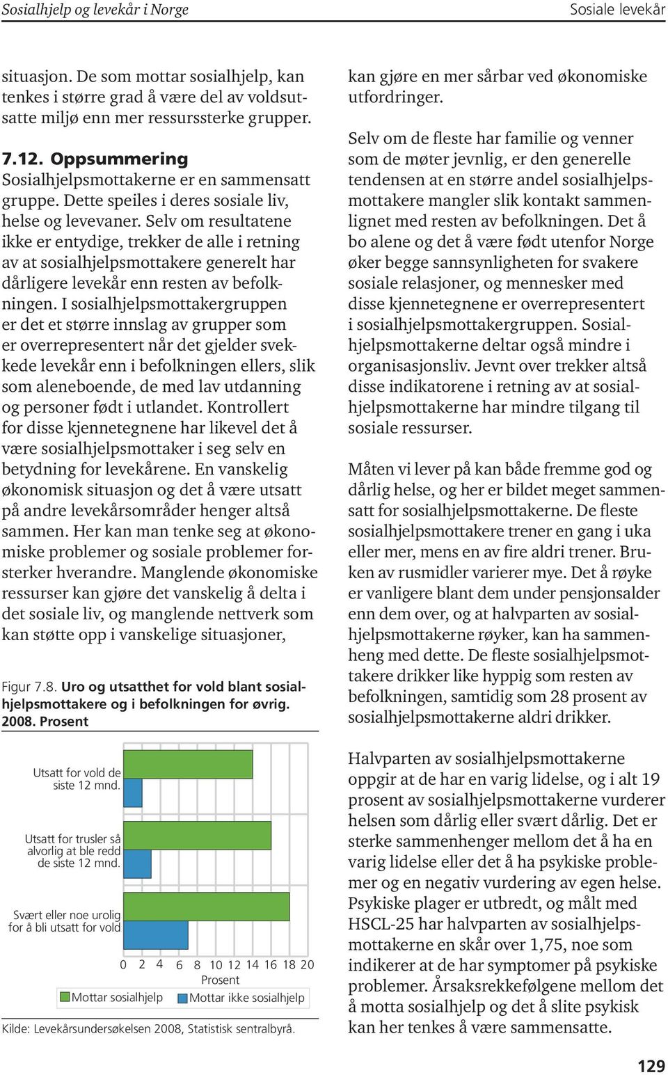 Selv om resultatene ikke er entydige, trekker de alle i retning av at sosialhjelpsmottakere generelt har dårligere levekår enn resten av befolkningen.