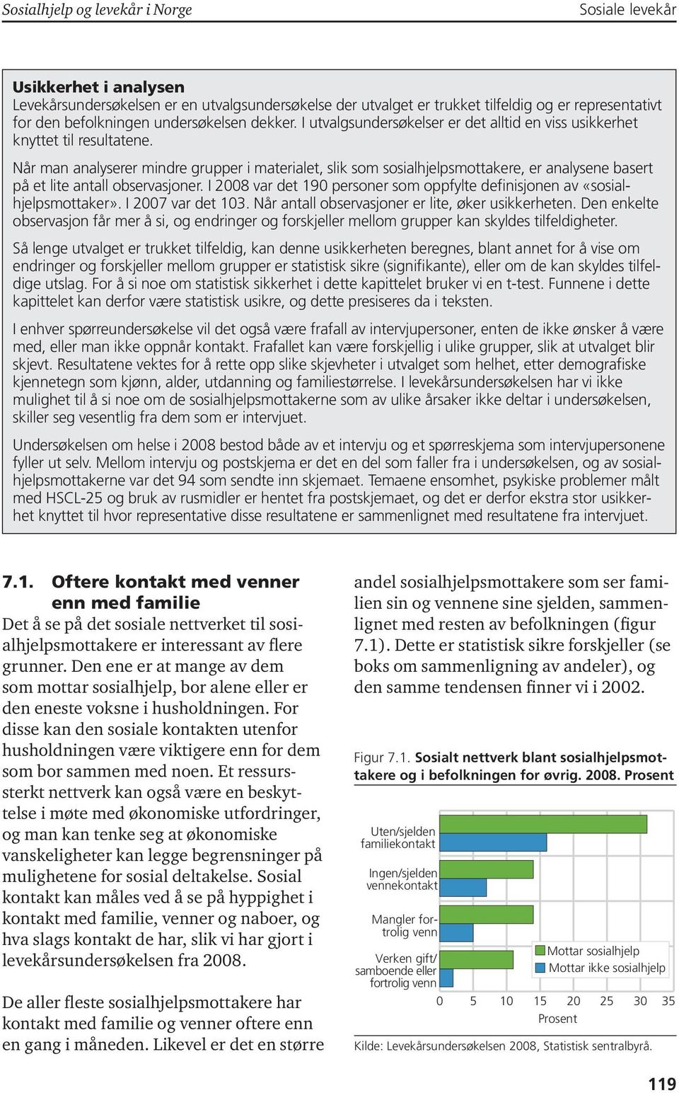 Når man analyserer mindre grupper i materialet, slik som sosialhjelpsmottakere, er analysene basert på et lite antall observasjoner.