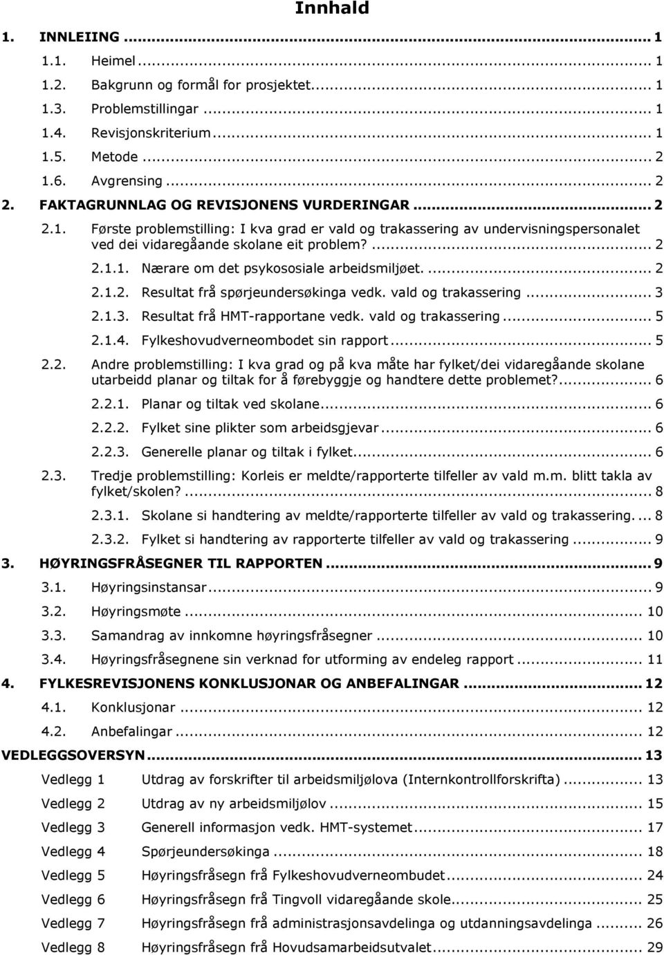 ... 2 2.1.2. Resultat frå spørjeundersøkinga vedk. vald og trakassering... 3 2.1.3. Resultat frå HMT-rapportane vedk. vald og trakassering... 5 2.1.4. Fylkeshovudverneombodet sin rapport... 5 2.2. Andre problemstilling: I kva grad og på kva måte har fylket/dei vidaregåande skolane utarbeidd planar og tiltak for å førebyggje og handtere dette problemet?