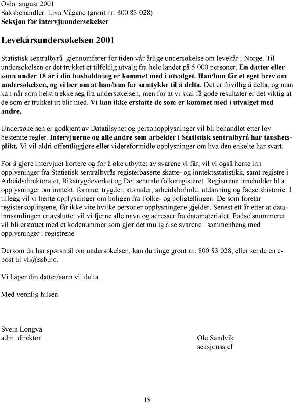 Til undersøkelsen er det trukket et tilfeldig utvalg fra hele landet på 5 000 personer. En datter eller sønn under 18 år i din husholdning er kommet med i utvalget.