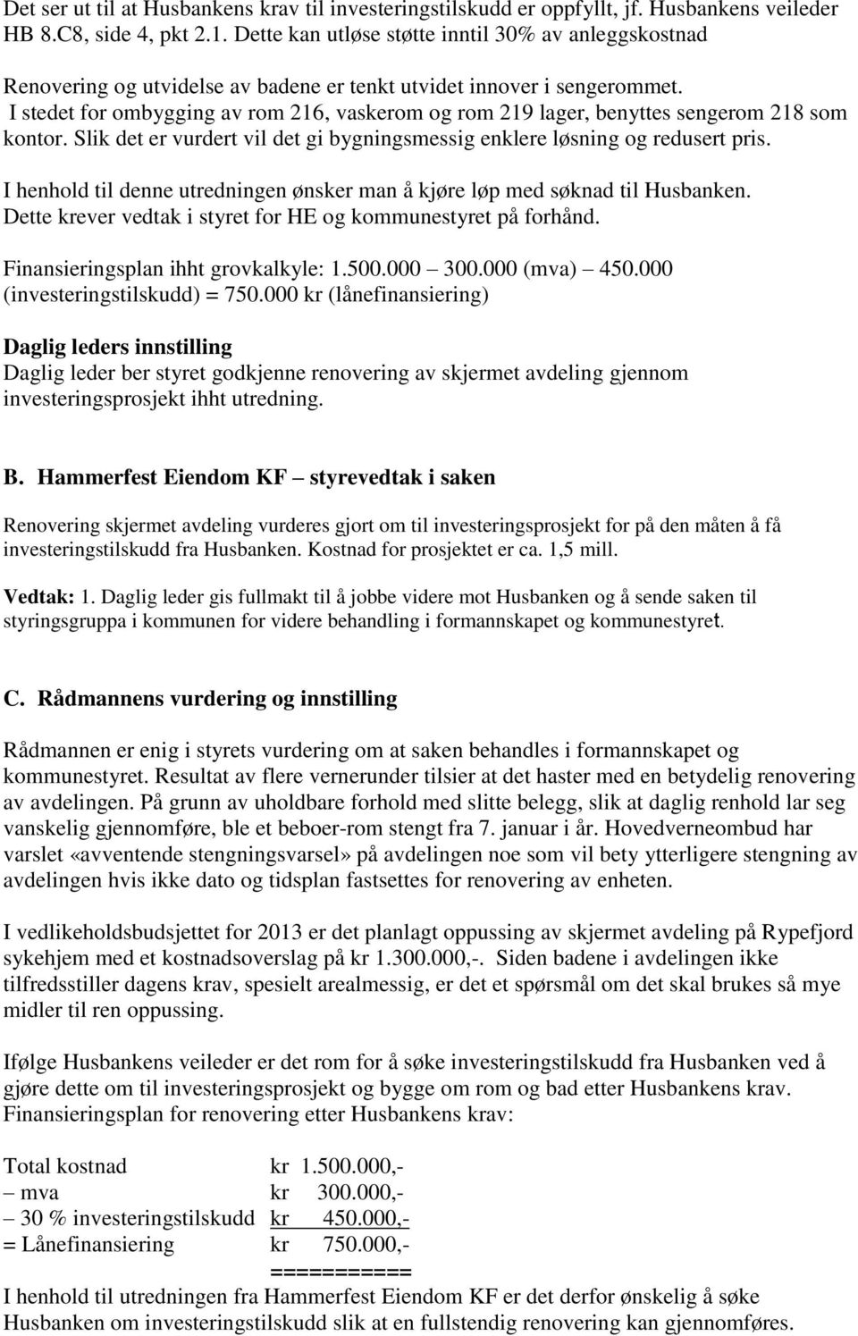 I stedet for ombygging av rom 216, vaskerom og rom 219 lager, benyttes sengerom 218 som kontor. Slik det er vurdert vil det gi bygningsmessig enklere løsning og redusert pris.