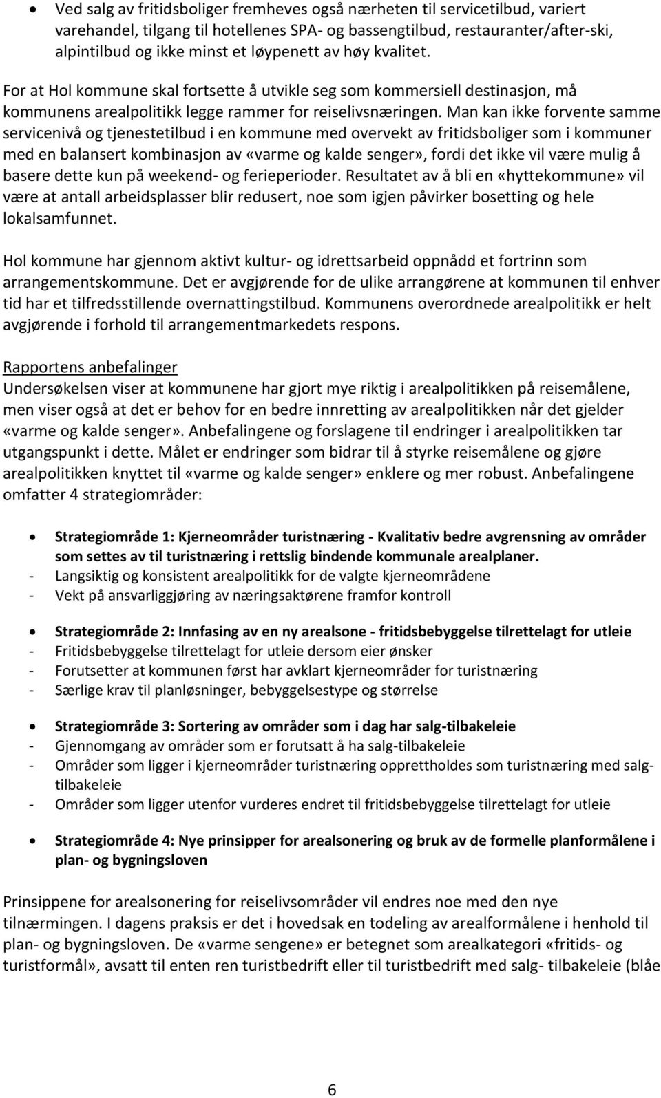 Man kan ikke forvente samme servicenivå og tjenestetilbud i en kommune med overvekt av fritidsboliger som i kommuner med en balansert kombinasjon av «varme og kalde senger», fordi det ikke vil være