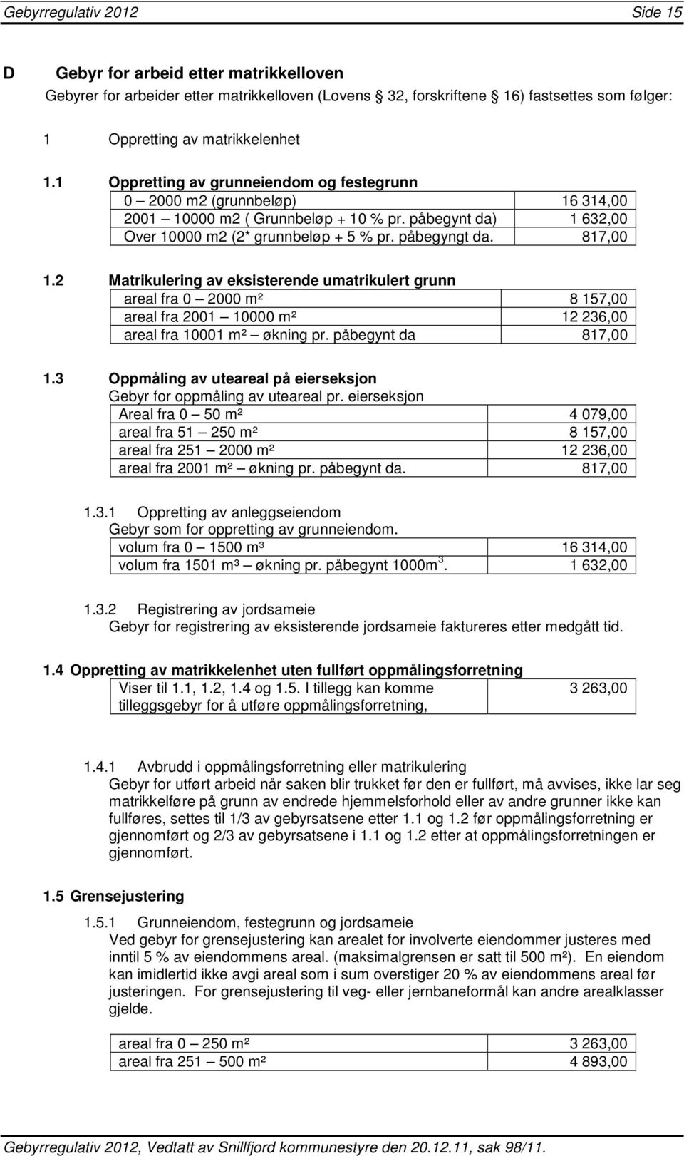 2 Matrikulering av eksisterende umatrikulert grunn areal fra 0 2000 m² 8 157,00 areal fra 2001 10000 m² 12 236,00 areal fra 10001 m² økning pr. påbegynt da 817,00 1.