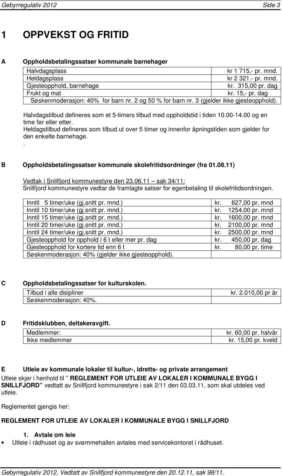 Halvdagstilbud defineres som et 5-timers tilbud med oppholdstid i tiden 10.00-14.00 og en time før eller etter.